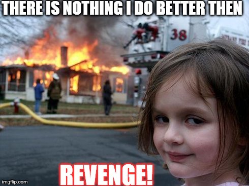 Disaster Girl Meme | THERE IS NOTHING I DO BETTER THEN REVENGE! | image tagged in memes,disaster girl | made w/ Imgflip meme maker