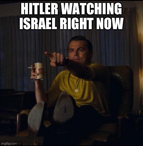 Leonardo DiCaprio Pointing | Hitler Watching Israel Right Now | image tagged in leonardo dicaprio pointing | made w/ Imgflip meme maker