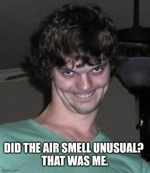 Creepy guy  | Did the air smell unusual? 
That was me. | image tagged in creepy guy | made w/ Imgflip meme maker