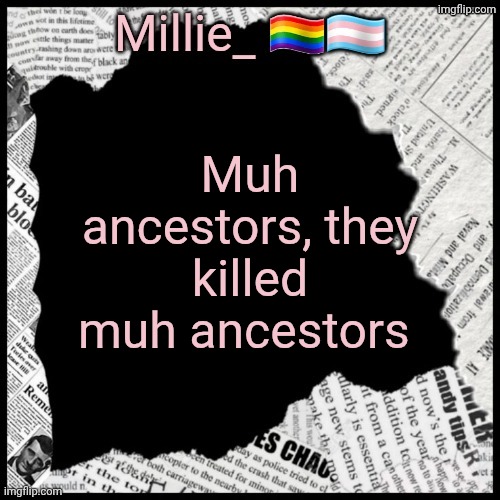 Millie's pride month announcement template | Muh ancestors, they killed muh ancestors | image tagged in millie's pride month announcement template | made w/ Imgflip meme maker
