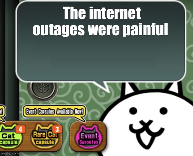 What is a battle cats player with no data | The internet outages were painful | image tagged in the basic cat says something | made w/ Imgflip meme maker