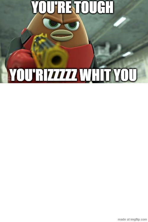 You're Tough You'Rizzzzz Whit You | You'Re Tough; You'Rizzzzz Whit YoU | image tagged in killer bean | made w/ Imgflip meme maker