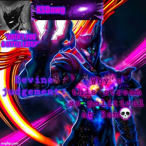 The cosmic garou temp | Why's this stream so political at 2am💀 | image tagged in the cosmic garou temp | made w/ Imgflip meme maker
