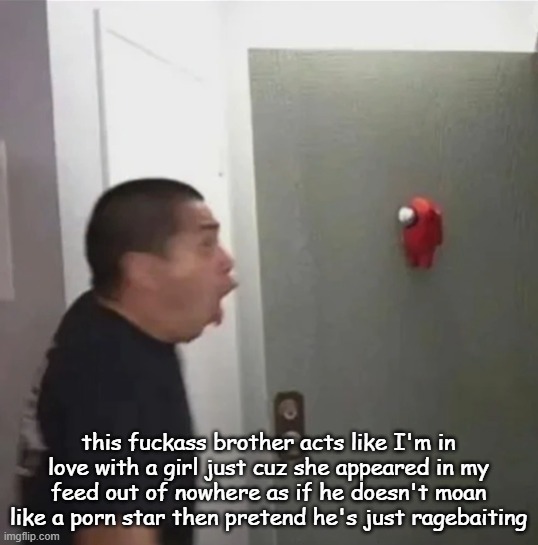 floating among us | this fuckass brother acts like I'm in love with a girl just cuz she appeared in my feed out of nowhere as if he doesn't moan like a porn star then pretend he's just ragebaiting | image tagged in floating among us | made w/ Imgflip meme maker