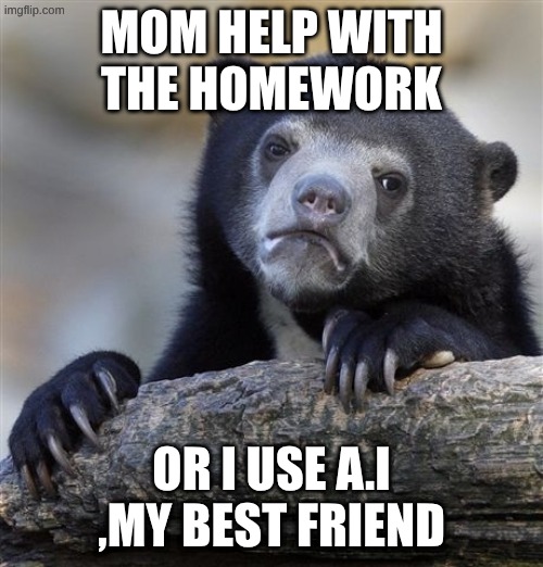Confession Bear Meme | mom help with the homework; OR i use A.I ,my best friend | image tagged in memes,confession bear | made w/ Imgflip meme maker