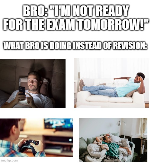 yeah no shit | Bro: "I'm not ready for the exam tomorrow!"; What bro is doing instead of revision: | image tagged in school,exams,relatable,lol so funny | made w/ Imgflip meme maker