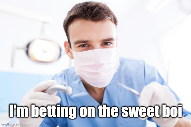 Dentist | I'm betting on the sweet boi | image tagged in dentist | made w/ Imgflip meme maker