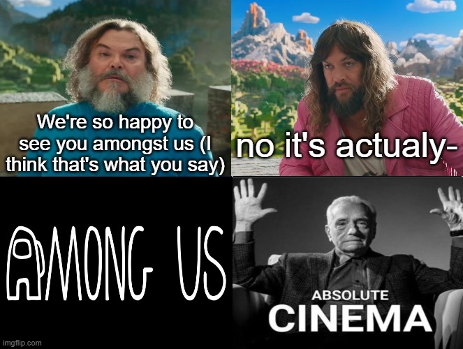 Minecraft Absolute Cinema | We're so happy to see you amongst us (I think that's what you say); no it's actualy- | image tagged in minecraft absolute cinema | made w/ Imgflip meme maker