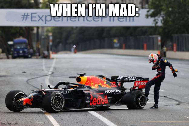 i sometimes like that and some made me had mental breakdown | When i’m mad: | image tagged in verstappen tyre failure,memes,max | made w/ Imgflip meme maker