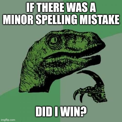 If there was a minor spelling mistake Did I win? | image tagged in memes,philosoraptor | made w/ Imgflip meme maker