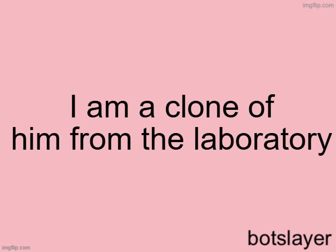 botslayer announcement temp v3 | I am a clone of him from the laboratory | image tagged in botslayer announcement temp v3 | made w/ Imgflip meme maker