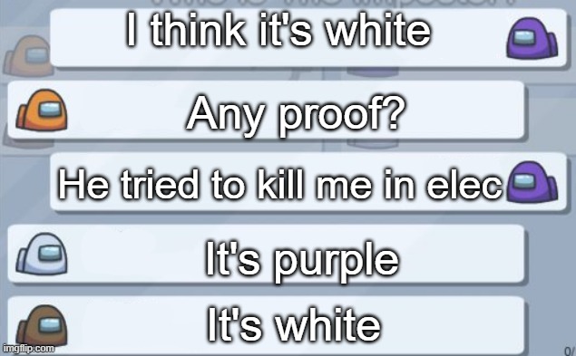 AMOGUS | I think it's white; Any proof? He tried to kill me in elec; It's purple; It's white | image tagged in among us chat meme template,among us chat,among us | made w/ Imgflip meme maker