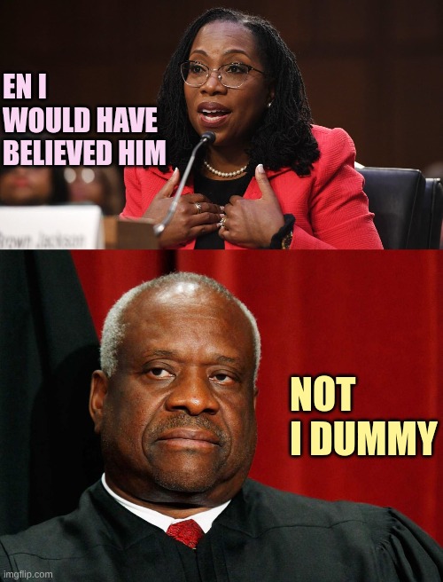 En I would have believed him Not I dummy | image tagged in ketanji brown jackson,clarence thomas | made w/ Imgflip meme maker