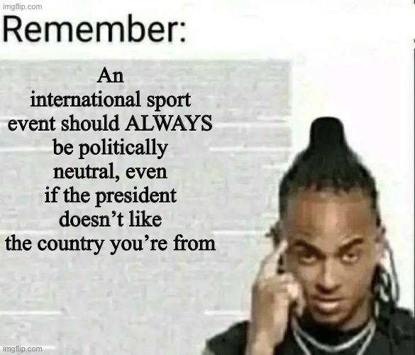 A World Cup referee was banned from entering the US. Now that’s what I call an attack on sportsmanship | An international sport event should ALWAYS be politically neutral, even if the president doesn’t like the country you’re from | image tagged in remember | made w/ Imgflip meme maker