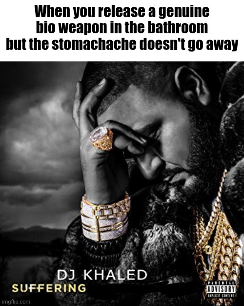 Living nightmare | When you release a genuine bio weapon in the bathroom but the stomachache doesn't go away | image tagged in dj khaled suffering from success meme | made w/ Imgflip meme maker