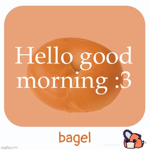 Bagel | Hello good morning :3 | image tagged in bagel | made w/ Imgflip meme maker