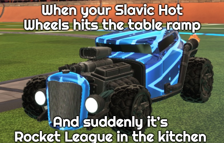 Rocket League | When your Slavic Hot Wheels hits the table ramp; And suddenly it’s Rocket League in the kitchen | image tagged in rocket league | made w/ Imgflip meme maker