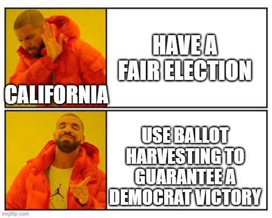 No - Yes | Have a fair election; California; Use Ballot Harvesting to guarantee a Democrat victory | image tagged in no - yes | made w/ Imgflip meme maker