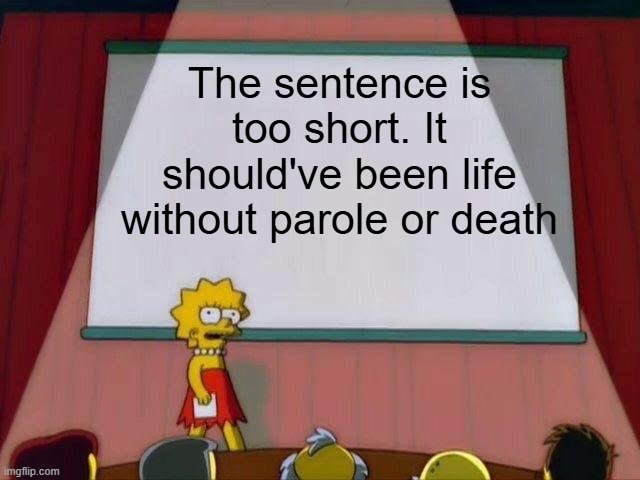 Lisa Simpson's Presentation | The sentence is too short. It should've been life without parole or death | image tagged in lisa simpson's presentation | made w/ Imgflip meme maker