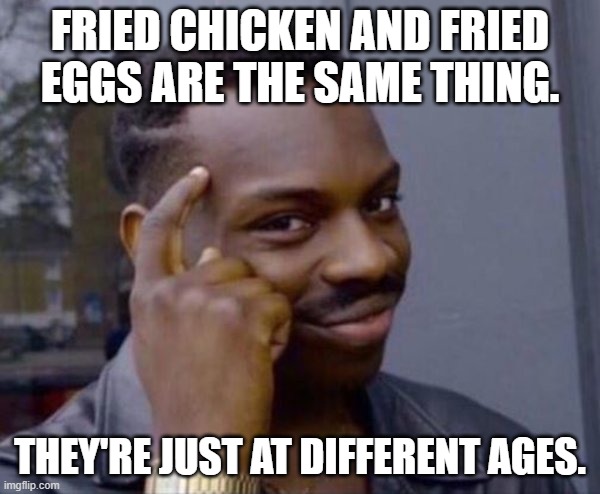 smart thinking | fried chicken and fried eggs are the same thing. they're just at different ages. | image tagged in smart thinking,remix | made w/ Imgflip meme maker