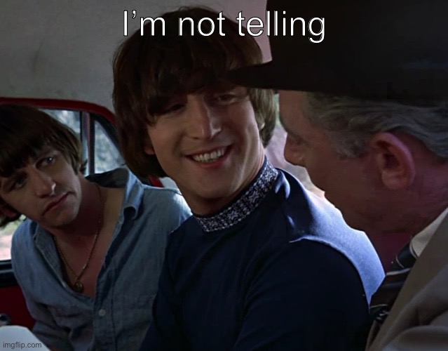 John Lennon smiling at guy | I’m not telling | image tagged in john lennon smiling at guy | made w/ Imgflip meme maker