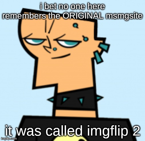 duncan | i bet no one here remembers the ORIGINAL msmgsite; it was called imgflip 2 | image tagged in duncan | made w/ Imgflip meme maker