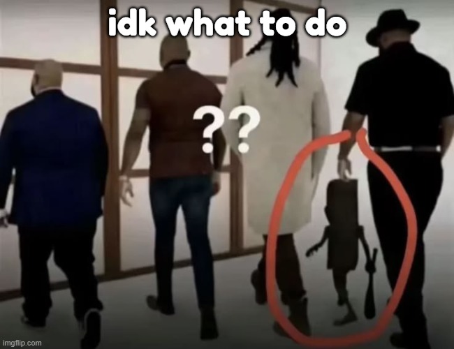 5 men walking | idk what to do | image tagged in 5 men walking | made w/ Imgflip meme maker