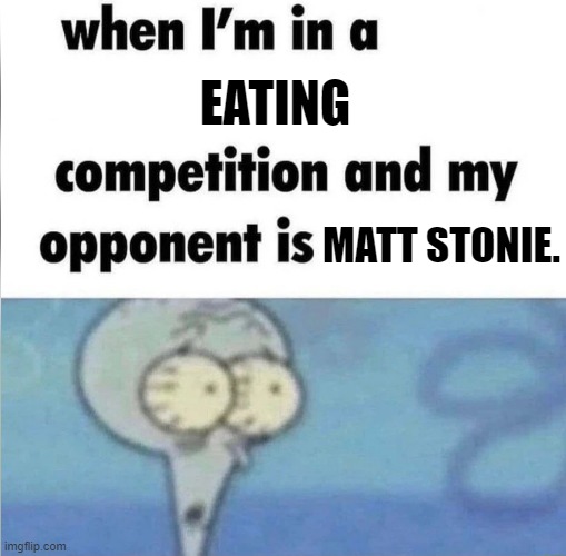 There's no way... | eating; matt stonie. | image tagged in whe i'm in a competition and my opponent is | made w/ Imgflip meme maker