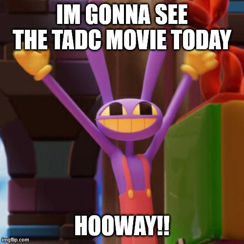 Jax Hooway Meme | im gonna see the tadc movie today; hooway!! | image tagged in jax hooway meme | made w/ Imgflip meme maker