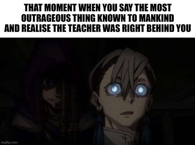 GGs | That moment When you say the most outrageous thing known to mankind and realise the teacher was right behind you | image tagged in gachiakuta,he's right behind me isn't he | made w/ Imgflip meme maker