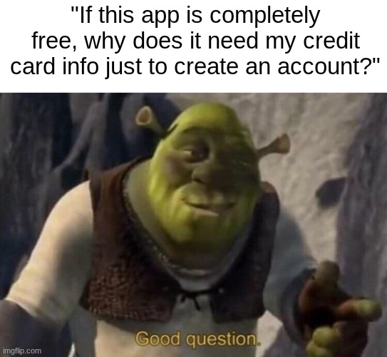 Just because it's "free" doesn't mean it requires a credit card | "If this app is completely free, why does it need my credit card info just to create an account?" | image tagged in shrek good question | made w/ Imgflip meme maker