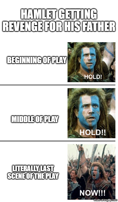 hold hold now | Hamlet Getting Revenge For His Father; Beginning of Play; Middle of Play; Literally Last Scene of the Play | image tagged in hold hold now,remix | made w/ Imgflip meme maker