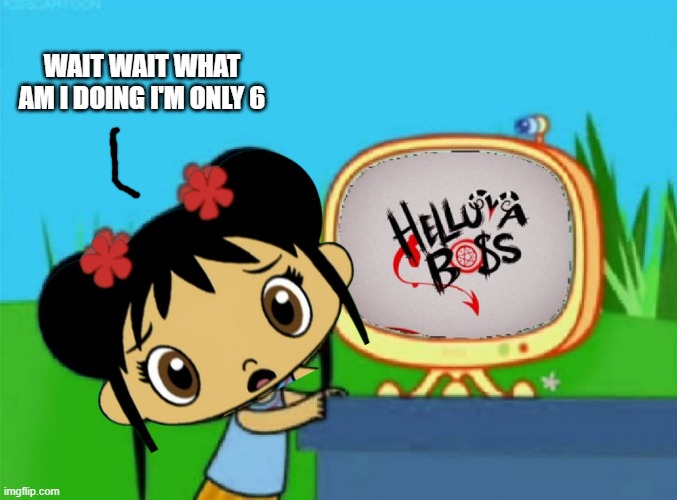 Me Ruining A Fill In Meme #669 | wait wait what am i doing i'm only 6 | image tagged in ruin this fill in meme 669 | made w/ Imgflip meme maker