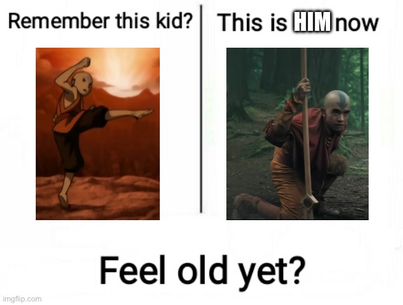 Netflix version of the live action adaptation of Avatar the last Airbender is getting older | Him | image tagged in feel old yet | made w/ Imgflip meme maker