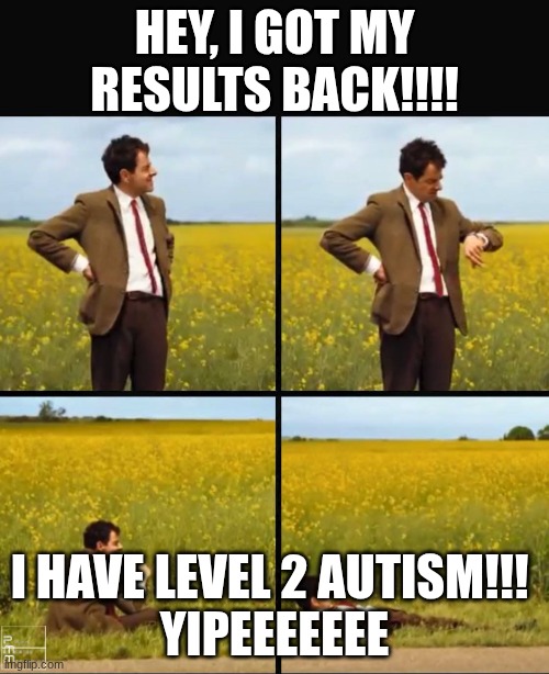yipeeee the tism. | hey, I got my results back!!!! I have level 2 autism!!! 
yipeeeeeee | image tagged in mr bean waiting,remix | made w/ Imgflip meme maker
