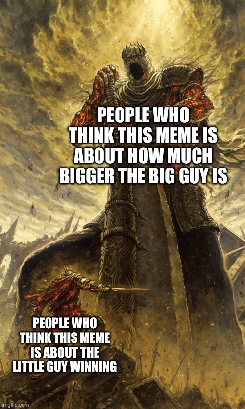 works either way…. | people who think this meme is about how much bigger the big guy is; people who think this meme is about the little guy winning | image tagged in yhorm dark souls | made w/ Imgflip meme maker