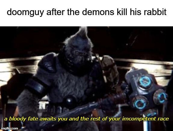 "wait why do i hear boss music" | doomguy after the demons kill his rabbit; a bloody fate awaits you and the rest of your imcompetent race | image tagged in tartarus,a bloody fate awaits you and the rest of your incompetent race,halo 2,halo,anniversary | made w/ Imgflip meme maker
