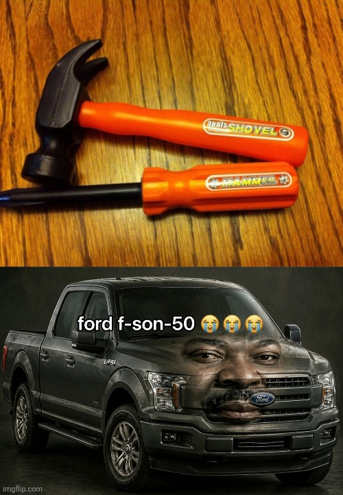 Tools named wrong | image tagged in ford f-son-50,tools,tool,hammer,memes,you had one job | made w/ Imgflip meme maker