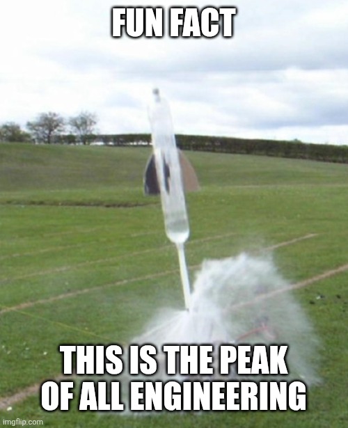 Except Satgus... that is literally beautiful... | Fun fact; This is the peak of all engineering | image tagged in engineering,water bottle,rocket | made w/ Imgflip meme maker