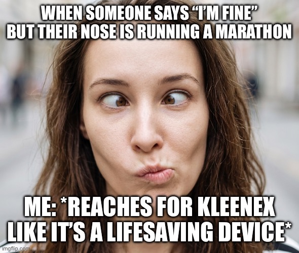 KLEENEX! | When someone says “I’m fine” but their nose is running a marathon; Me: *reaches for Kleenex like it’s a lifesaving device* | image tagged in weird face,kleenex,about to seneeze,funny meme,release the funny | made w/ Imgflip meme maker