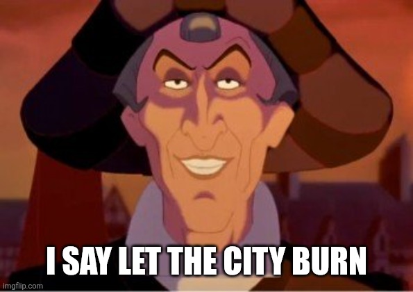 Claude Frollo | I say let the city burn | image tagged in claude frollo | made w/ Imgflip meme maker