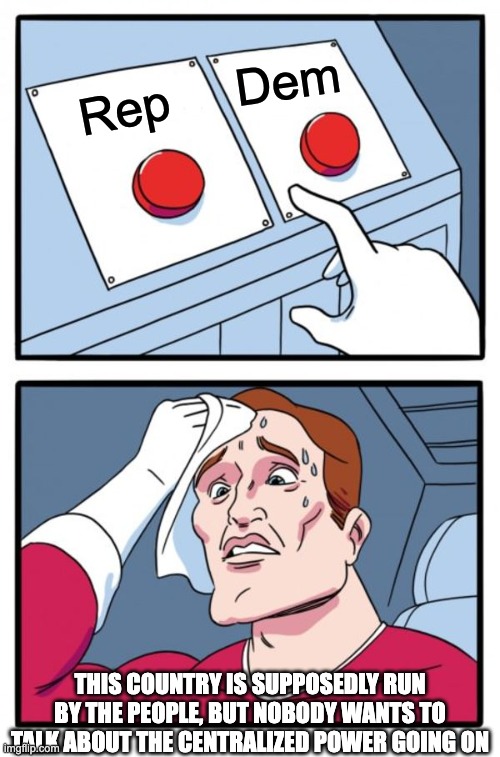 Someone debate me I wish I was wrong =( | Dem; Rep; this country is supposedly run by the people, but nobody wants to talk about the centralized power going on | image tagged in memes,two buttons | made w/ Imgflip meme maker