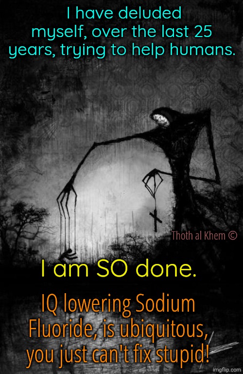 SAYS POISON RIGHT ON YOUR TOOTHPASTE TUBE America. | I have deluded myself, over the last 25 years, trying to help humans. I am SO done. Thoth al Khem ©; IQ lowering Sodium Fluoride, is ubiquitous, you just can't fix stupid! | image tagged in colgate kills roaches,ingredient in sarin nerve gas,fluoride makes you stupid,what does iq stand for,see what i mean | made w/ Imgflip meme maker