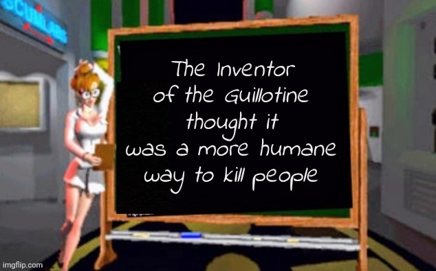 Doctor Betty Veronica | The Inventor of the Guillotine thought it was a more humane way to kill people | image tagged in doctor betty veronica | made w/ Imgflip meme maker