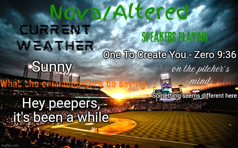 What happened/happening in the comments | One To Create You - Zero 9:36; Sunny; Something seems different here; Hey peepers, it's been a while | image tagged in altered or nova's announcement template | made w/ Imgflip meme maker