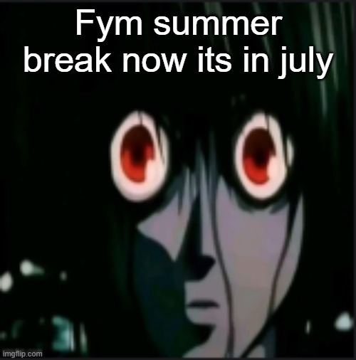 Fym summer break now its in july | made w/ Imgflip meme maker