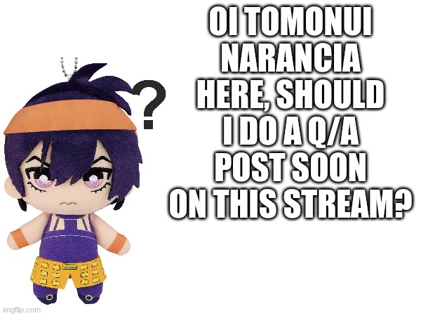 should I do q/a? | oi tomonui narancia here, should I do a q/a post soon on this stream? | image tagged in tomonui narancia | made w/ Imgflip meme maker