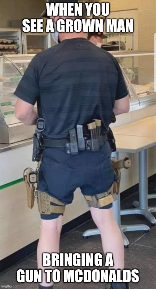 Maga chud | When you see a grown man; Bringing a gun to mcdonalds | image tagged in maga chud | made w/ Imgflip meme maker