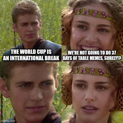 Anakin Padme 4 Panel | The world cup is an international break; We're not going to do 37 days of table memes, surely!? | image tagged in anakin padme 4 panel | made w/ Imgflip meme maker