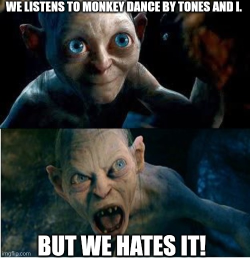 Gollum | We listens to Monkey Dance by Tones And I. But we hates it! | image tagged in gollum,smeagol,monkey dance,tones and i,monkey dance sucks,2010s | made w/ Imgflip meme maker